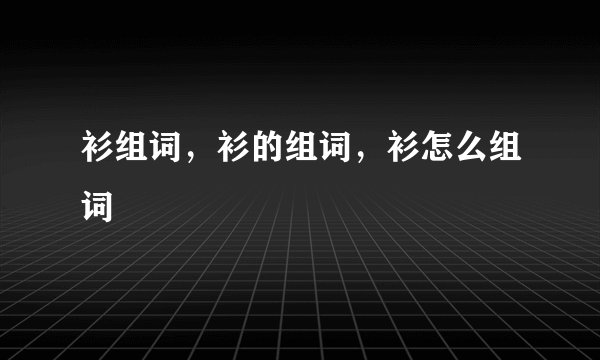 衫组词,衫的组词,衫怎么组词