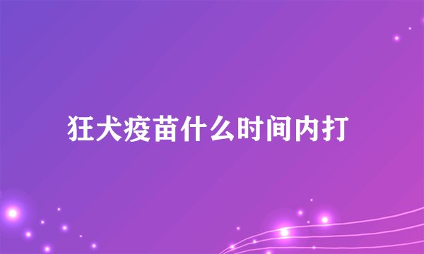 狂犬疫苗什么时间内打 