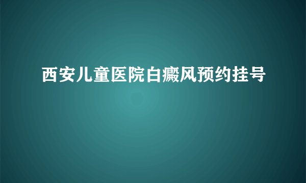 西安儿童医院白癜风预约挂号