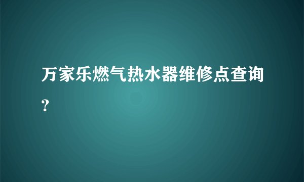 万家乐燃气热水器维修点查询？