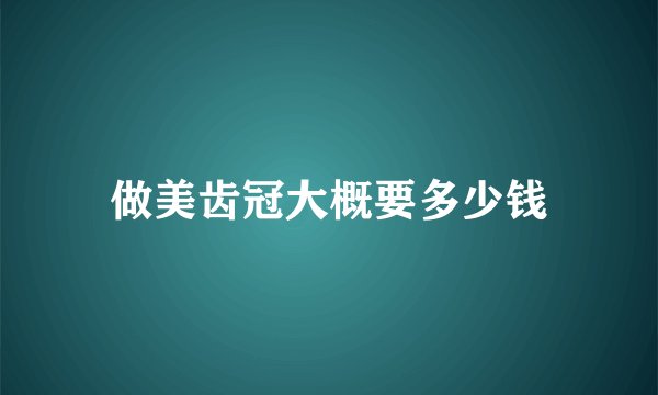 做美齿冠大概要多少钱