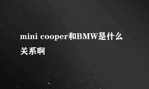 mini cooper和BMW是什么关系啊