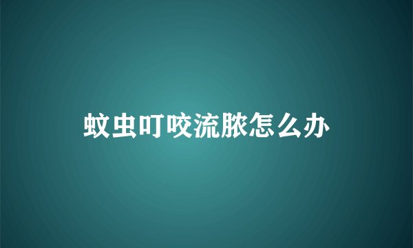蚊虫叮咬流脓怎么办