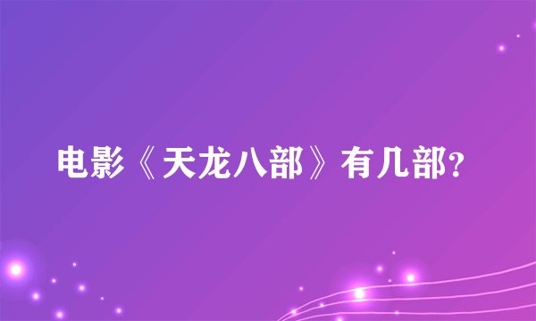 电影《天龙八部》有几部？