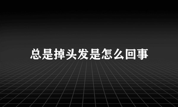 总是掉头发是怎么回事