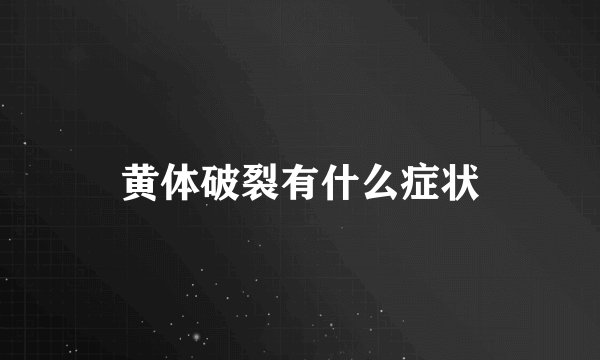 黄体破裂有什么症状