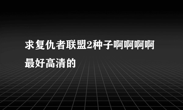 求复仇者联盟2种子啊啊啊啊 最好高清的