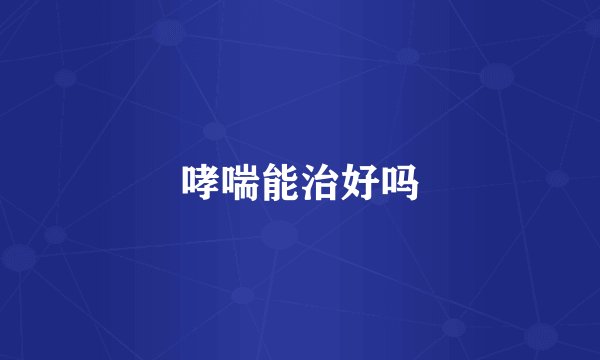 哮喘能治好吗