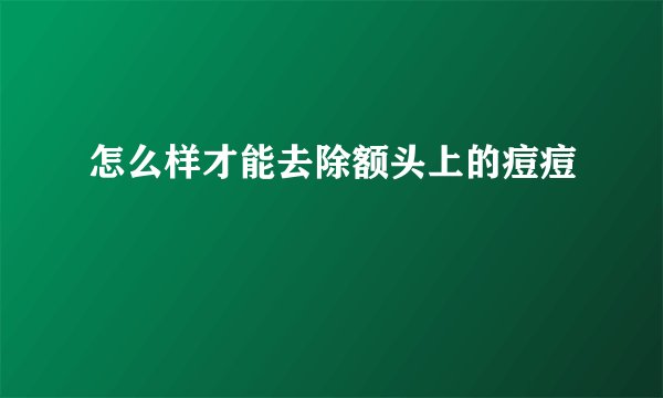 怎么样才能去除额头上的痘痘