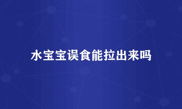 水宝宝误食能拉出来吗