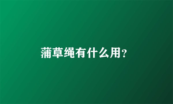 蒲草绳有什么用？