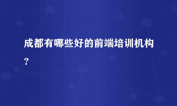 成都有哪些好的前端培训机构？