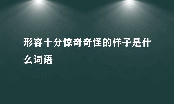 形容十分惊奇奇怪的样子是什么词语