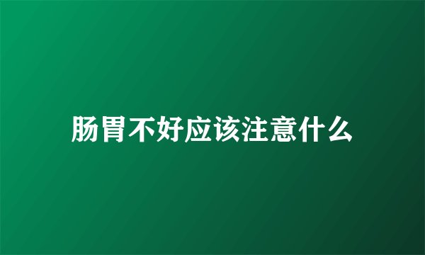 肠胃不好应该注意什么