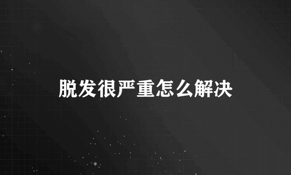 脱发很严重怎么解决