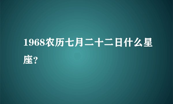 1968农历七月二十二日什么星座?