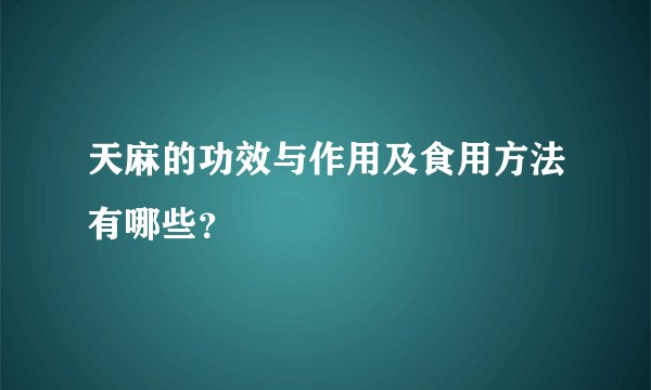 天麻的功效与作用及食用方法有哪些?