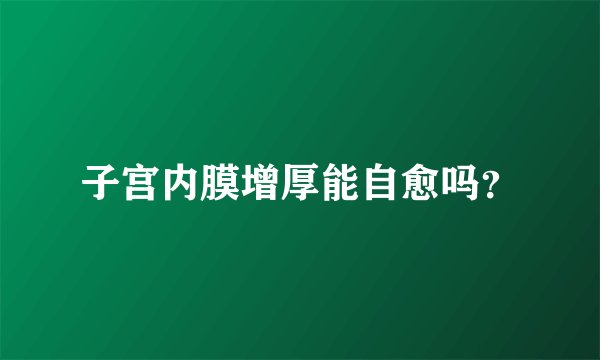 子宫内膜增厚能自愈吗？