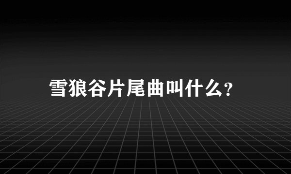 雪狼谷片尾曲叫什么？