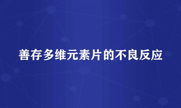 善存多维元素片的不良反应