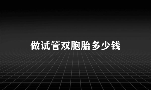 做试管双胞胎多少钱