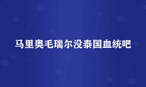 马里奥毛瑞尔没泰国血统吧
