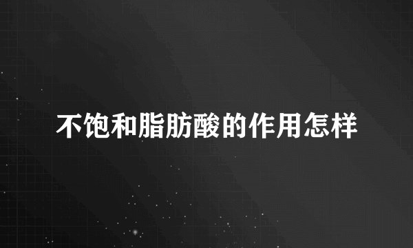 不饱和脂肪酸的作用怎样