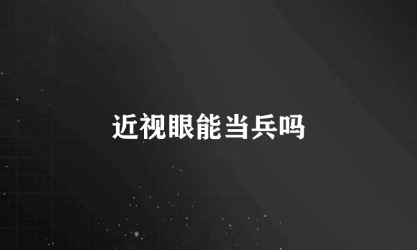 近视眼能当兵吗