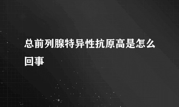 总前列腺特异性抗原高是怎么回事