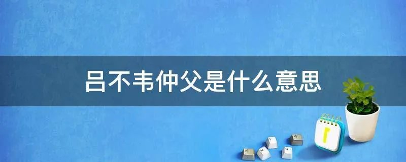 吕不韦仲父是什么意思