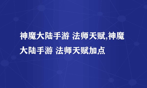 神魔大陆手游 法师天赋,神魔大陆手游 法师天赋加点