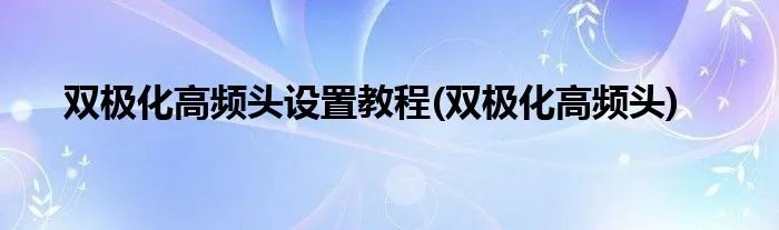 双极化高频头设置教程(双极化高频头)