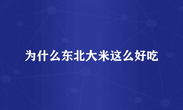 为什么东北大米这么好吃