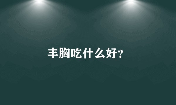 丰胸吃什么好?