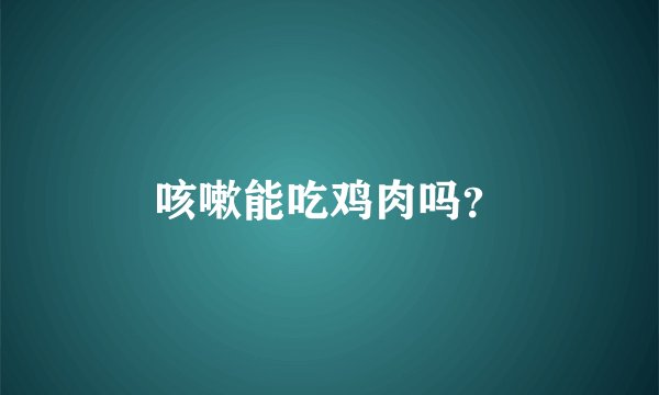 咳嗽能吃鸡肉吗？