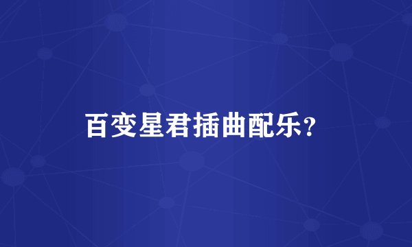 百变星君插曲配乐？