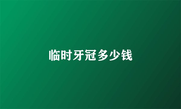 临时牙冠多少钱