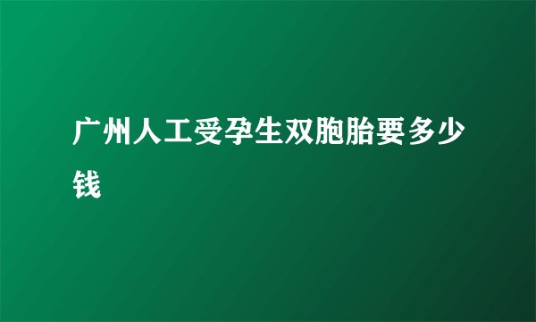 广州人工受孕生双胞胎要多少钱