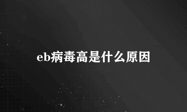 eb病毒高是什么原因