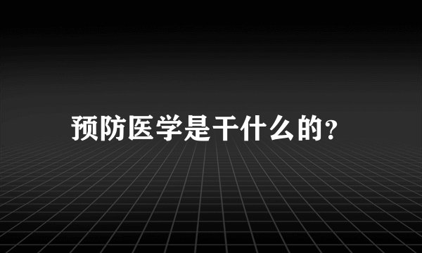 预防医学是干什么的?