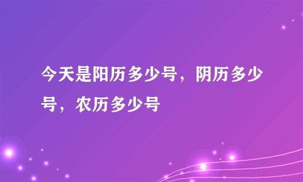 今天是阳历多少号，阴历多少号，农历多少号