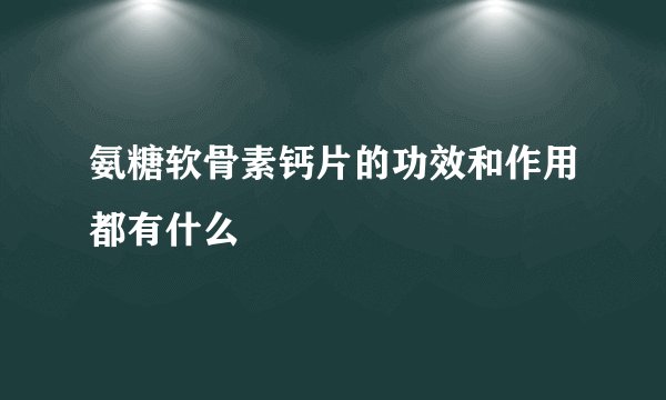 氨糖软骨素钙片的功效和作用都有什么