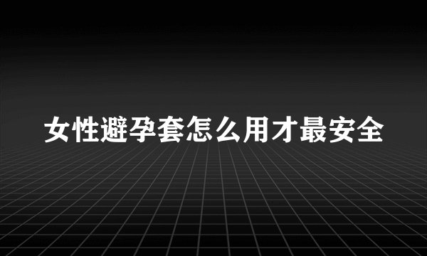 女性避孕套怎么用才最安全
