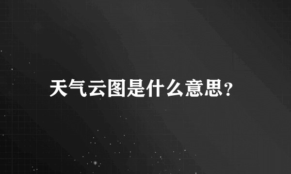 天气云图是什么意思？
