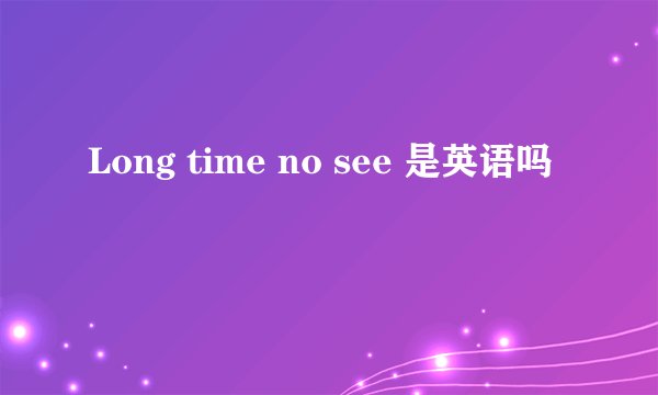 Long time no see 是英语吗
