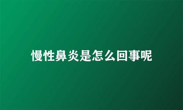 慢性鼻炎是怎么回事呢