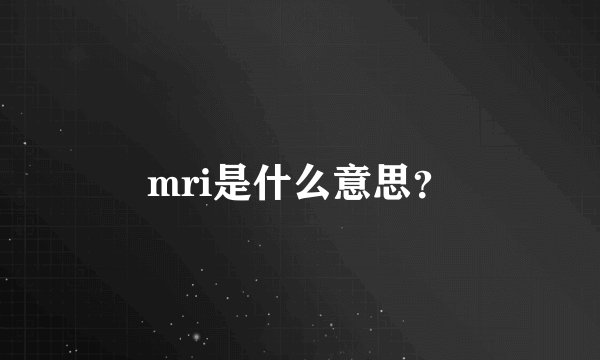 mri是什么意思？