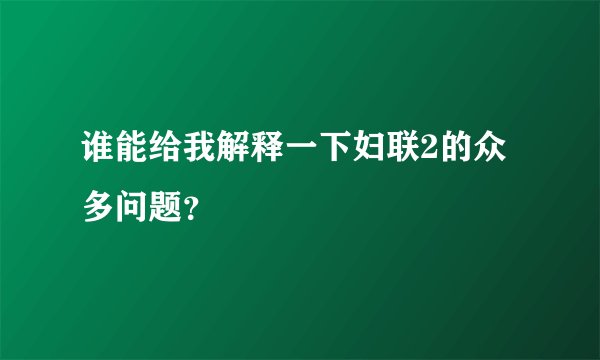 谁能给我解释一下妇联2的众多问题？