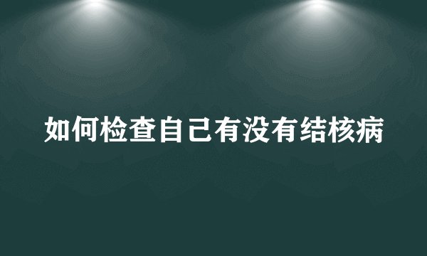 如何检查自己有没有结核病