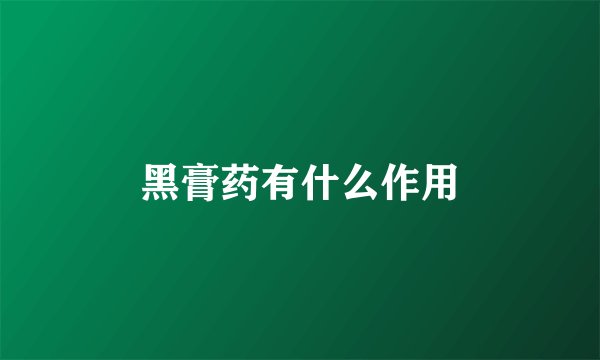 黑膏药有什么作用